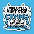 Employees Must Stop Crying Before Returning To Work Sticker