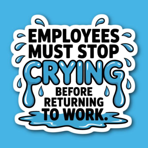 Employees Must Stop Crying Before Returning To Work Sticker