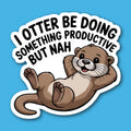 I Otter Be Doing Something Productive But Nah Sticker