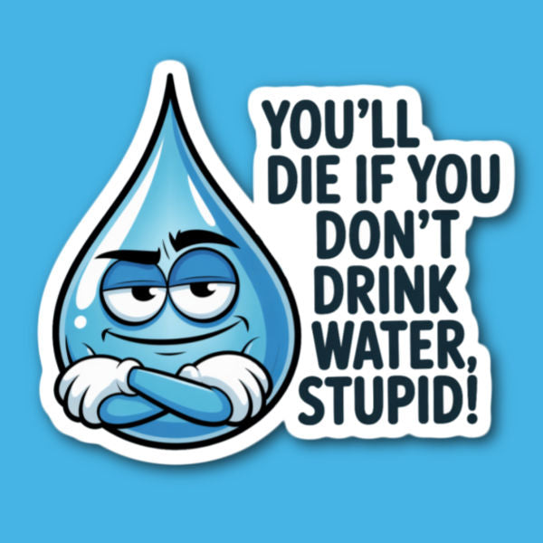 You'll Die If You Don't Drink Water Stupid Sticker
